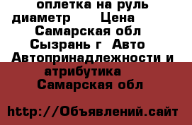 оплетка на руль диаметр 38 › Цена ­ 500 - Самарская обл., Сызрань г. Авто » Автопринадлежности и атрибутика   . Самарская обл.